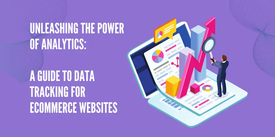Unleashing the Power of Analytics: A Guide to Data Tracking for Ecommerce Websites