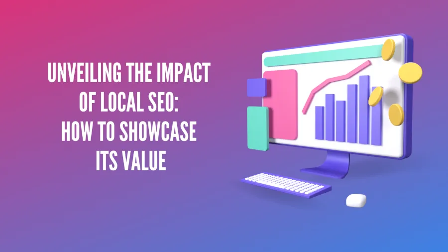 Unveiling the Impact of Local SEO: How to Showcase Its Val